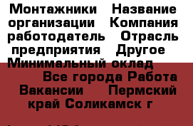 Монтажники › Название организации ­ Компания-работодатель › Отрасль предприятия ­ Другое › Минимальный оклад ­ 150 000 - Все города Работа » Вакансии   . Пермский край,Соликамск г.